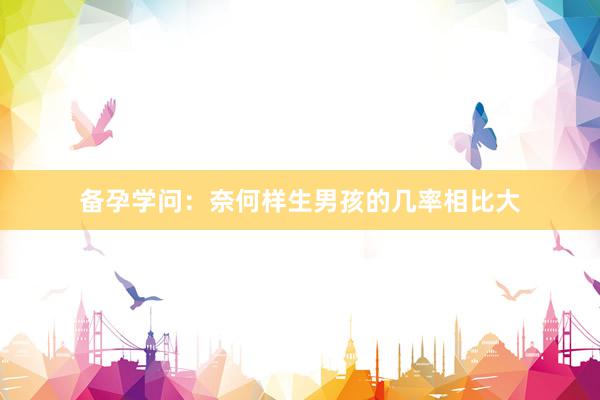 备孕学问：奈何样生男孩的几率相比大