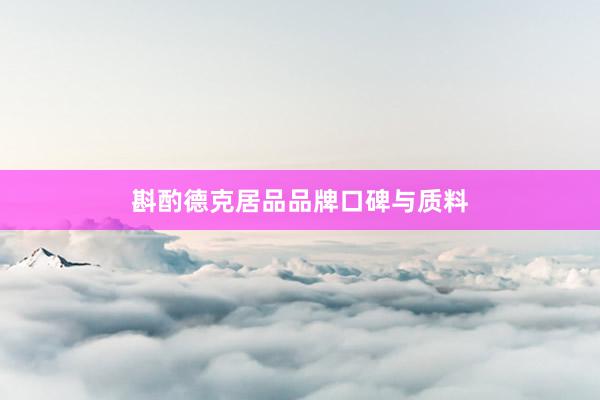 斟酌德克居品品牌口碑与质料