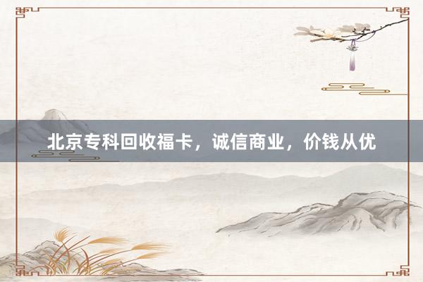 北京专科回收福卡，诚信商业，价钱从优