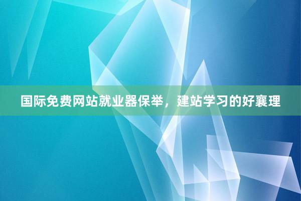 国际免费网站就业器保举，建站学习的好襄理
