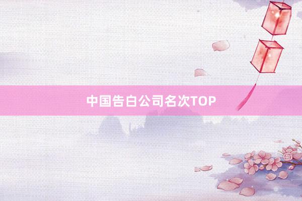 中国告白公司名次TOP